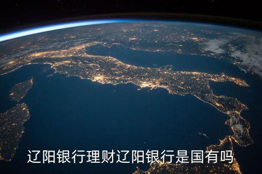 遼陽銀行是什么類型卡，遼陽銀行理財遼陽銀行是國有嗎