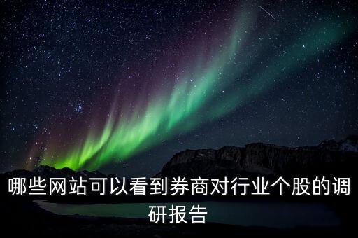什么網(wǎng)站能看到機(jī)構(gòu)調(diào)研的股票，哪些網(wǎng)站可以看到券商對(duì)行業(yè)個(gè)股的調(diào)研報(bào)告