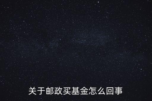 關(guān)于郵政買(mǎi)基金怎么回事