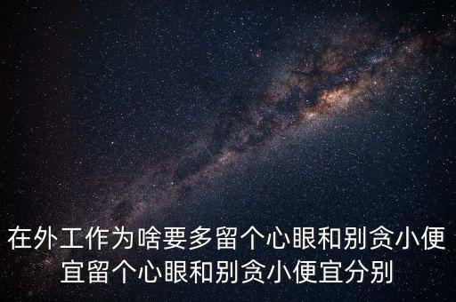 多留心眼是什么意思，在外工作為啥要多留個心眼和別貪小便宜留個心眼和別貪小便宜分別