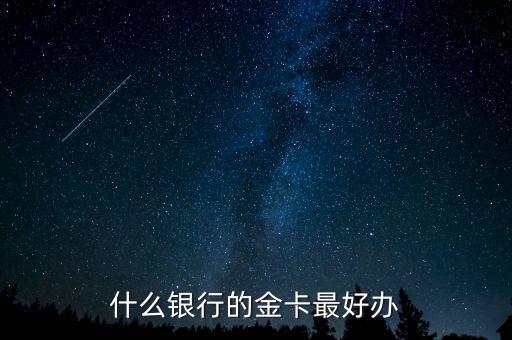 什么銀行的金卡好辦，想辦張金卡請問哪個銀行的金卡不錯