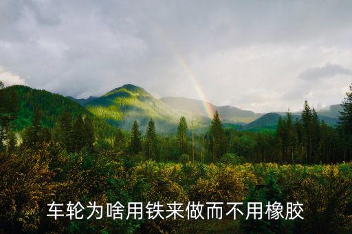 車(chē)輪為啥用鐵來(lái)做而不用橡膠