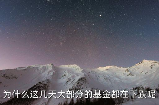 基金這兩天為什么大跌，為什么這幾天大部分的基金都在下跌呢