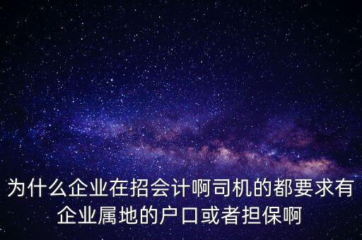 為什么企業(yè)在招會計(jì)啊司機(jī)的都要求有企業(yè)屬地的戶口或者擔(dān)保啊