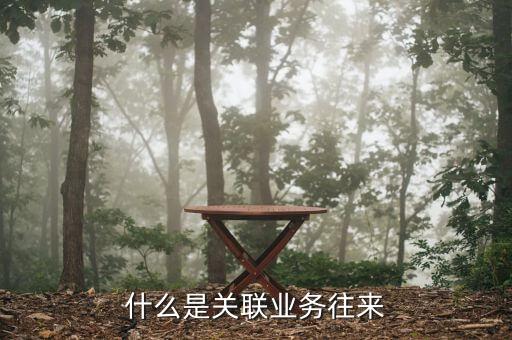 關(guān)聯(lián)方往來(lái)款是什么，什么是關(guān)聯(lián)業(yè)務(wù)往來(lái)