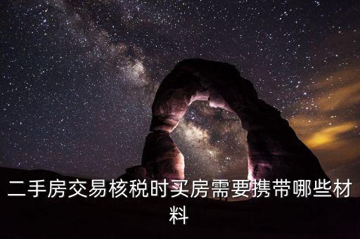 核房產稅需要什么資料，二手房交易核稅時買房需要攜帶哪些材料