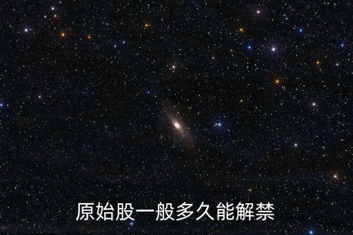 原始股什么時候解禁，原始股一般多久能解禁