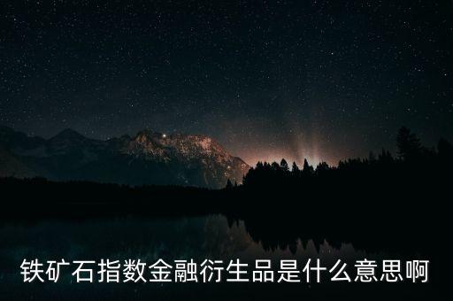 鐵礦石指數(shù)是什么意思，鐵礦石指數(shù)金融衍生品是什么意思啊