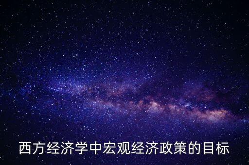 西方經(jīng)濟學中宏觀經(jīng)濟政策的目標