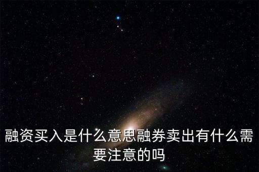 融資買入是什么意思融券賣出有什么需要注意的嗎