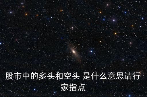 股市中的多頭和空頭 是什么意思請(qǐng)行家指點(diǎn)