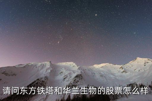 請問東方鐵塔和華蘭生物的股票怎么樣