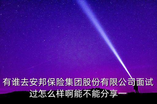有誰(shuí)去安邦保險(xiǎn)集團(tuán)股份有限公司面試過(guò)怎么樣啊能不能分享一
