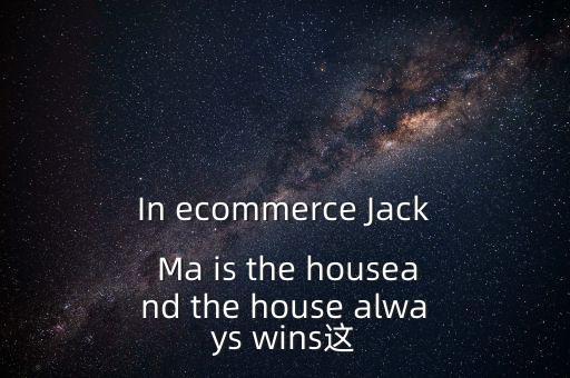為什么莊家總是贏家，In ecommerce Jack Ma is the houseand the house always wins這