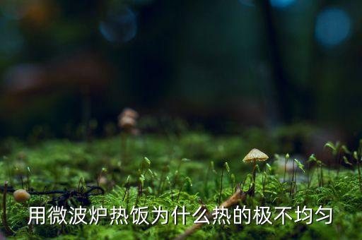 微波爐加熱為什么不均勻，為什么我家的微波爐會受熱不均勻