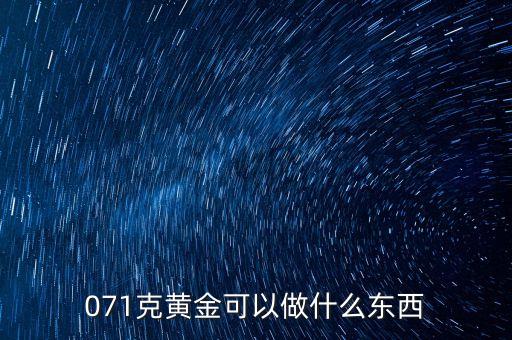 一克黃金能做什么，071克黃金可以做什么東西