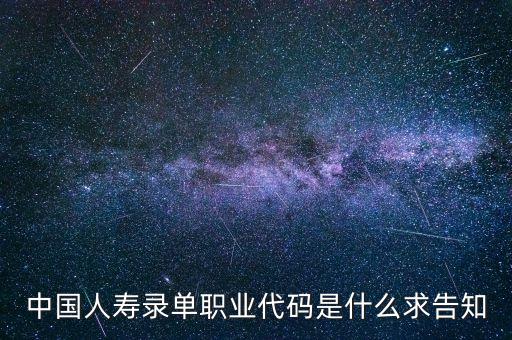 職工代碼是什么，中國(guó)人壽錄單職業(yè)代碼是什么求告知