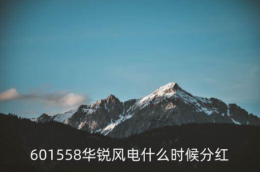 601558華銳風(fēng)電什么時(shí)候分紅