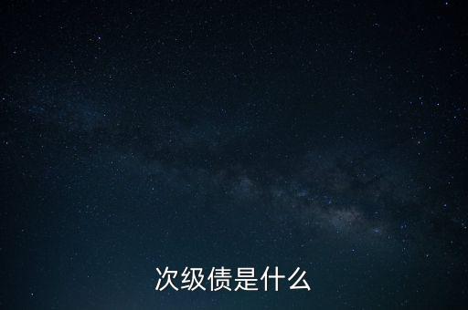 什么是永續(xù)次級(jí)債，次級(jí)債是什么