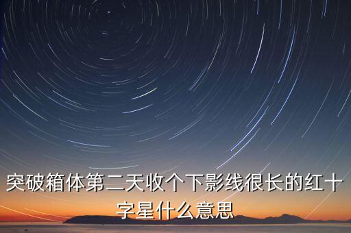突破箱體第二天收個(gè)下影線(xiàn)很長(zhǎng)的紅十字星什么意思