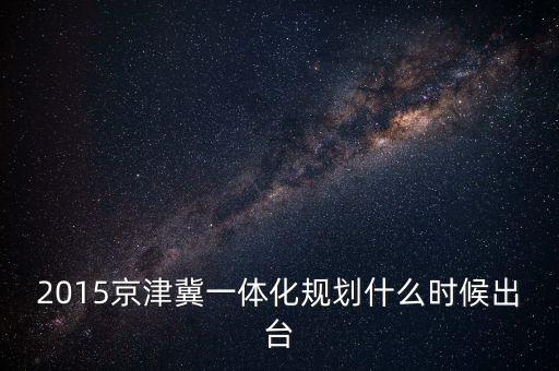 京津冀什么時候出臺，京津翼及周邊地區(qū)2017年大氣污染防治工作方案什么時候出臺的