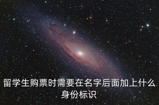 投資人身份標(biāo)識(shí)是什么，留學(xué)生購票時(shí)需要在名字后面加上什么身份標(biāo)識(shí)