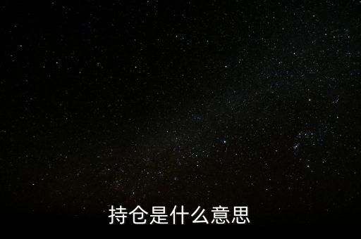 賣持倉是什么，持倉是什么意思