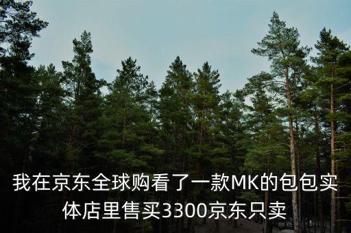 我在京東全球購看了一款MK的包包實體店里售買3300京東只賣