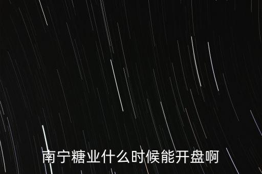 南寧糖業(yè)什么時(shí)候能開盤啊