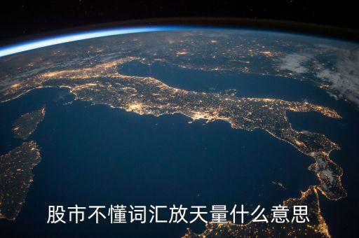 股票放天量是什么意，股票中的 天量 地量 分別指什么