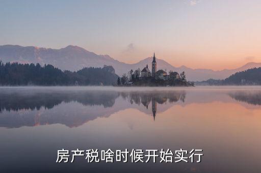 房產(chǎn)稅啥時(shí)候開始實(shí)行