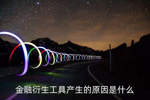 為什么要有金融衍生品，大家好請告訴我為什么會產(chǎn)生金融衍生產(chǎn)品