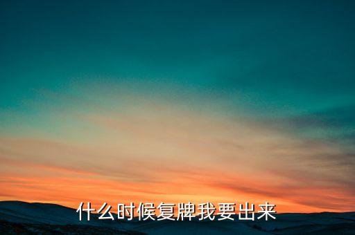 什么時(shí)候復(fù)牌我要出來(lái)