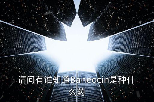 請(qǐng)問有誰知道Baneocin是種什么藥