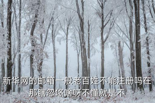 華禽網(wǎng)為什么郵箱不能注冊(cè)，新華網(wǎng)的郵箱一般老百姓不能注冊(cè)嗎在那瞎忽悠啥呀不懂就是不