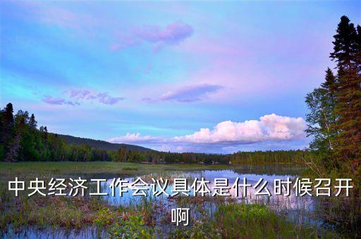 2014全國(guó)經(jīng)濟(jì)工作會(huì)議什么時(shí)候開(kāi)，中央經(jīng)濟(jì)工作會(huì)議召開(kāi)的確切時(shí)間