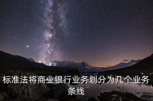 標(biāo)準(zhǔn)法將商業(yè)銀行業(yè)務(wù)劃分為幾個業(yè)務(wù)條線
