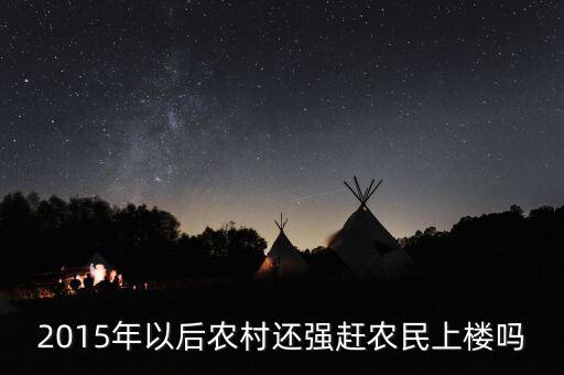 2015年以后農(nóng)村還強(qiáng)趕農(nóng)民上樓嗎