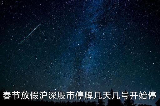 股票停牌什么時(shí)候開(kāi)，春節(jié)期間股市的停牌日期和開(kāi)盤(pán)日期