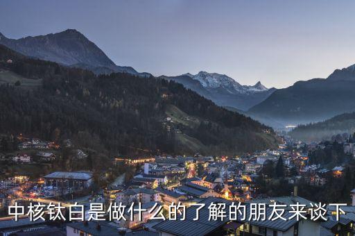 中核鈦白屬于什么板塊，中核鈦白是做什么的了解的朋友來談下
