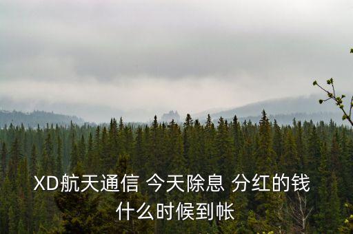 xd股票分紅什么時(shí)候到賬，XD航天通信 今天除息 分紅的錢 什么時(shí)候到帳