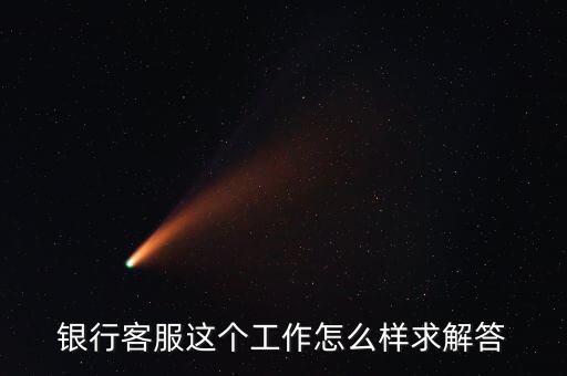 工行的客服沒有什么用，請問在工商銀行當(dāng)客服怎么樣以后有沒有什么升值空間會(huì)不會(huì)轉(zhuǎn)