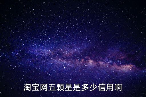 阿里的交易是5顆星是什么等級，淘寶網五顆星是多少信用啊