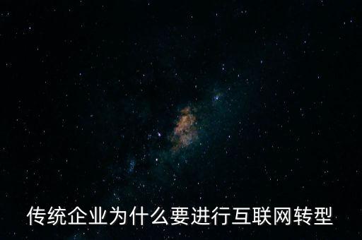 傳統(tǒng)企業(yè)為什么要互聯(lián)網(wǎng)轉(zhuǎn)型，傳統(tǒng)企業(yè)為什么要進(jìn)行互聯(lián)網(wǎng)轉(zhuǎn)型