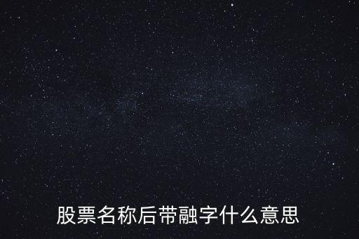 股票名稱(chēng)后帶融字什么意思