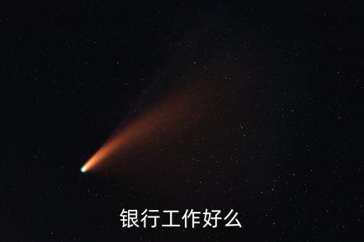 中資銀行工作有什么好，銀行工作好么