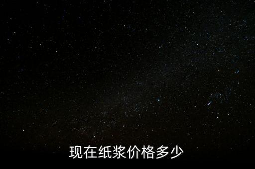 造紙廠廢漿什么價(jià)格，現(xiàn)在紙漿價(jià)格多少