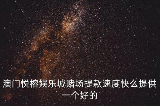 哄弊悅城帶什么好，澳門悅榕娛樂城賭場提款速度快么提供一個好的