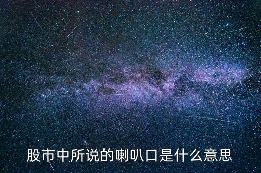 股票中什么是喇叭口，股市中所說的喇叭口是什么意思