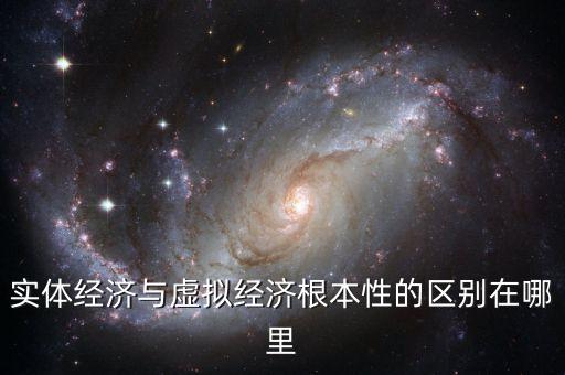 實(shí)體經(jīng)濟(jì)與虛擬經(jīng)濟(jì)根本性的區(qū)別在哪里